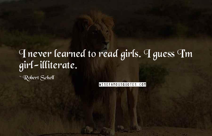 Robert Schell Quotes: I never learned to read girls. I guess I'm girl-illiterate.