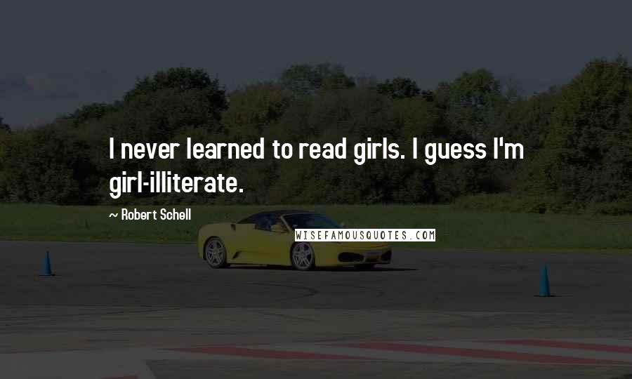 Robert Schell Quotes: I never learned to read girls. I guess I'm girl-illiterate.