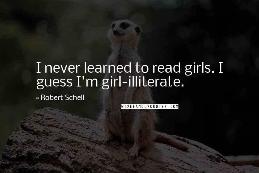 Robert Schell Quotes: I never learned to read girls. I guess I'm girl-illiterate.