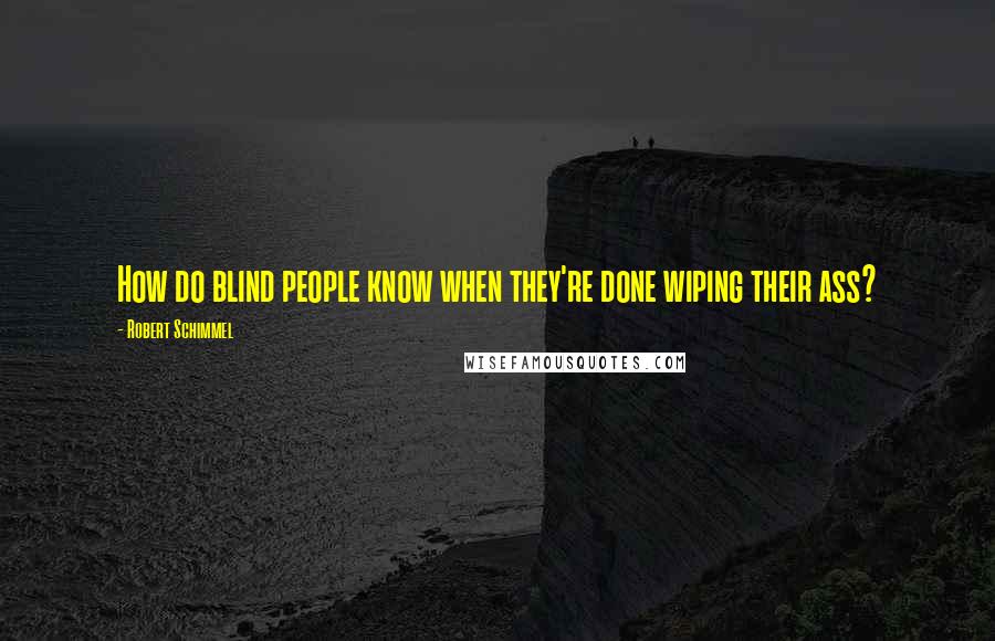 Robert Schimmel Quotes: How do blind people know when they're done wiping their ass?