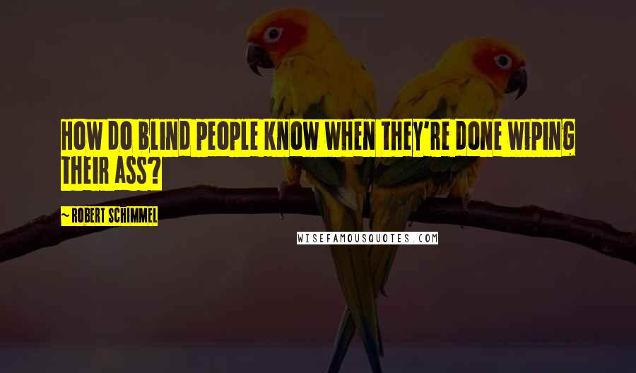 Robert Schimmel Quotes: How do blind people know when they're done wiping their ass?