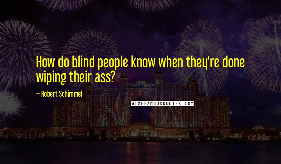 Robert Schimmel Quotes: How do blind people know when they're done wiping their ass?