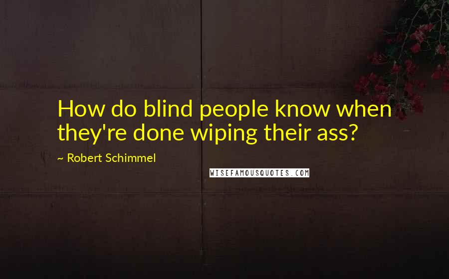 Robert Schimmel Quotes: How do blind people know when they're done wiping their ass?