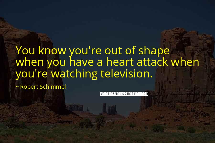 Robert Schimmel Quotes: You know you're out of shape when you have a heart attack when you're watching television.