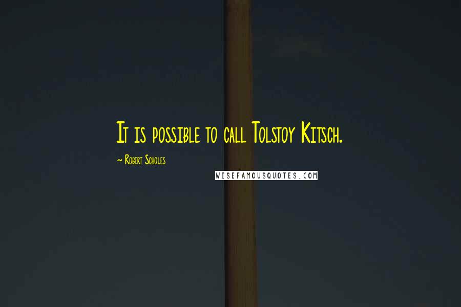 Robert Scholes Quotes: It is possible to call Tolstoy Kitsch.