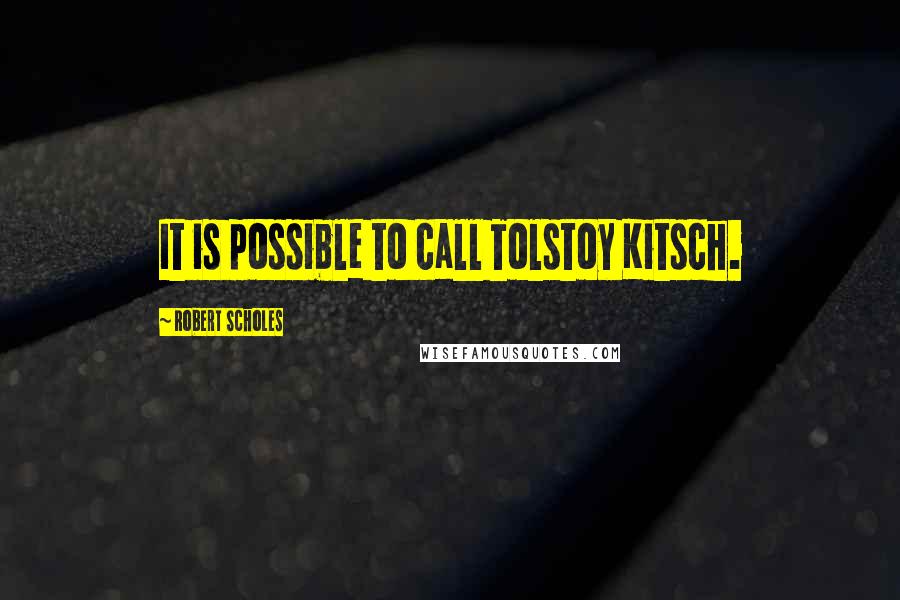 Robert Scholes Quotes: It is possible to call Tolstoy Kitsch.