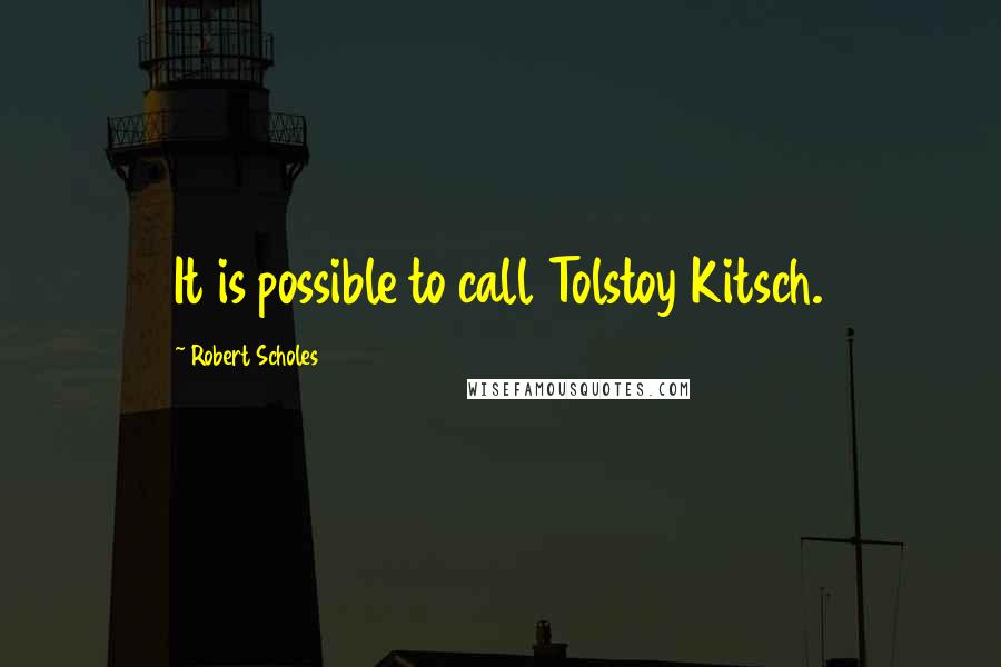 Robert Scholes Quotes: It is possible to call Tolstoy Kitsch.