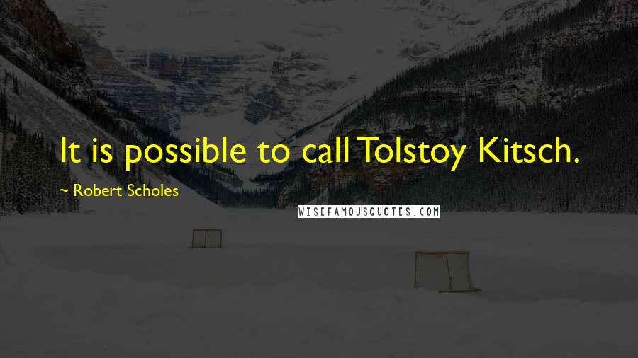 Robert Scholes Quotes: It is possible to call Tolstoy Kitsch.