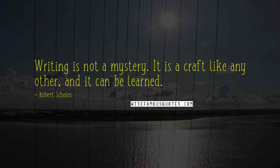 Robert Scholes Quotes: Writing is not a mystery. It is a craft like any other, and it can be learned.