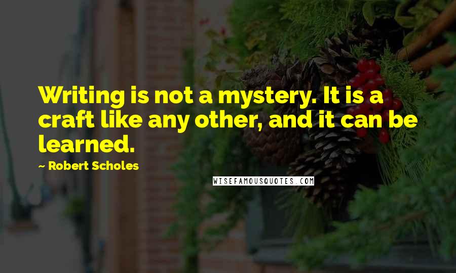 Robert Scholes Quotes: Writing is not a mystery. It is a craft like any other, and it can be learned.
