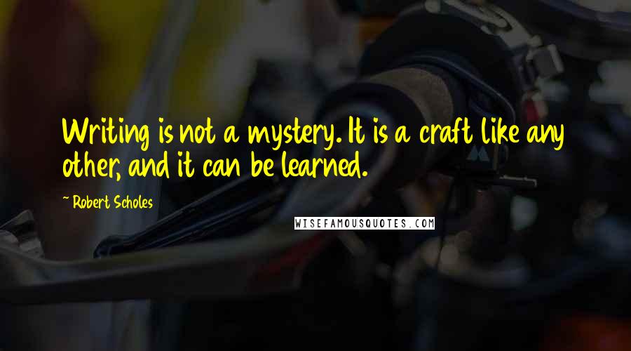 Robert Scholes Quotes: Writing is not a mystery. It is a craft like any other, and it can be learned.