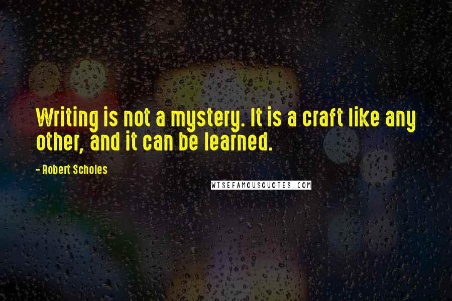 Robert Scholes Quotes: Writing is not a mystery. It is a craft like any other, and it can be learned.