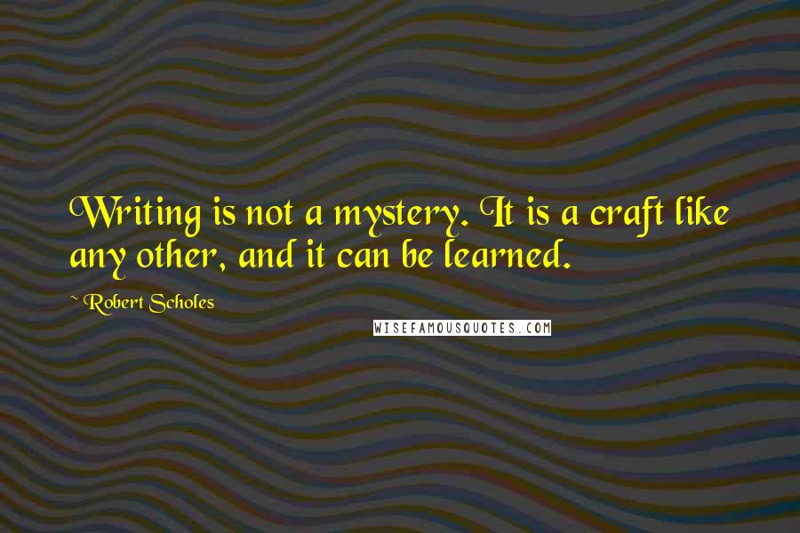 Robert Scholes Quotes: Writing is not a mystery. It is a craft like any other, and it can be learned.