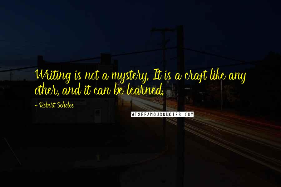 Robert Scholes Quotes: Writing is not a mystery. It is a craft like any other, and it can be learned.