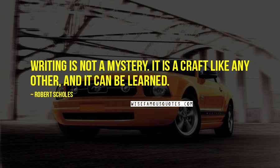 Robert Scholes Quotes: Writing is not a mystery. It is a craft like any other, and it can be learned.