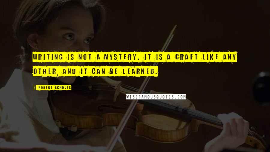 Robert Scholes Quotes: Writing is not a mystery. It is a craft like any other, and it can be learned.