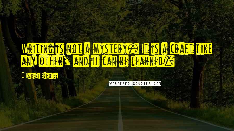 Robert Scholes Quotes: Writing is not a mystery. It is a craft like any other, and it can be learned.