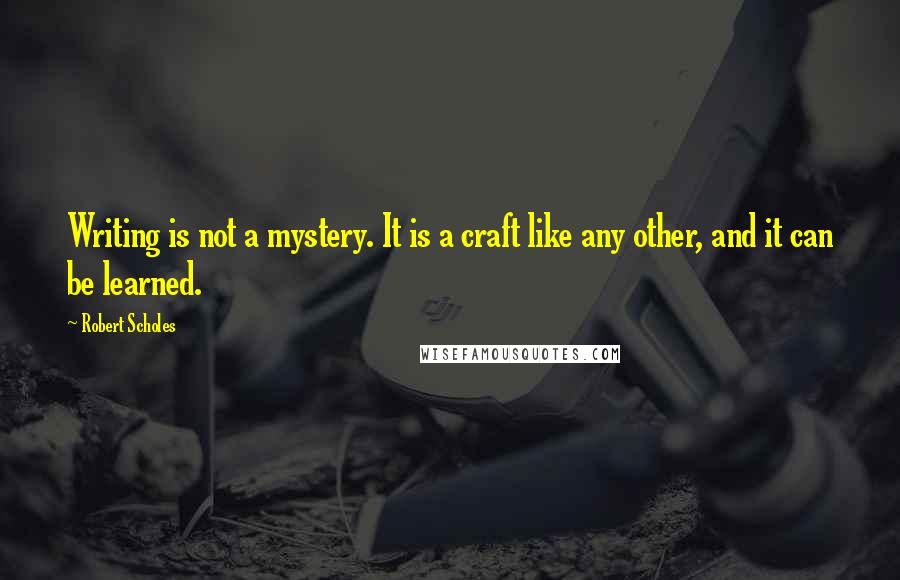 Robert Scholes Quotes: Writing is not a mystery. It is a craft like any other, and it can be learned.
