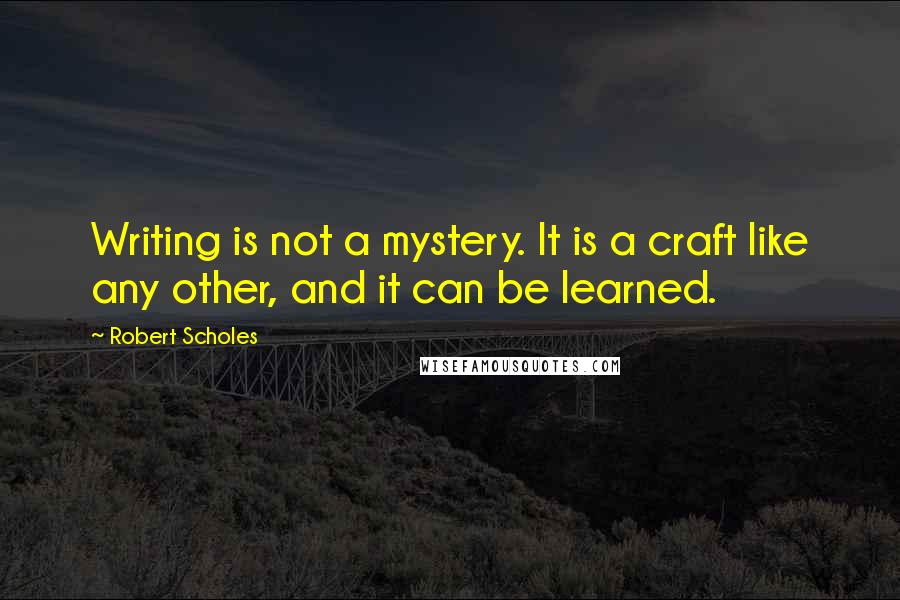 Robert Scholes Quotes: Writing is not a mystery. It is a craft like any other, and it can be learned.