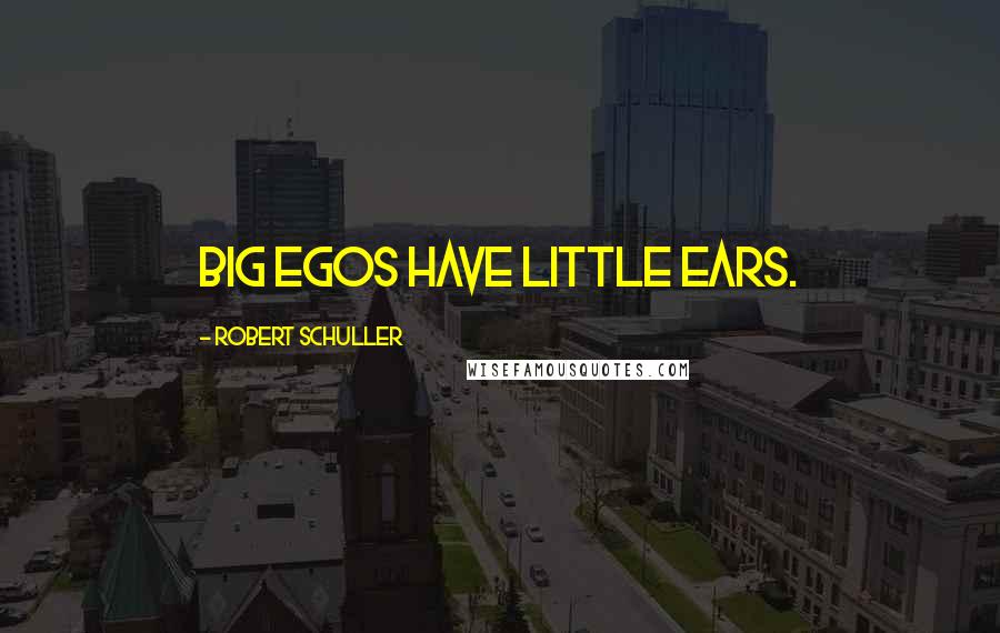 Robert Schuller Quotes: Big egos have little ears.