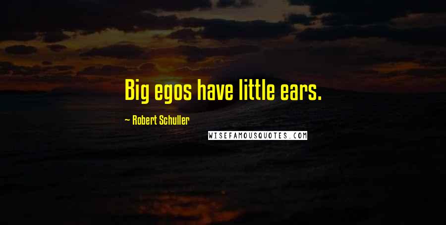 Robert Schuller Quotes: Big egos have little ears.