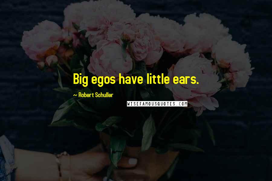 Robert Schuller Quotes: Big egos have little ears.