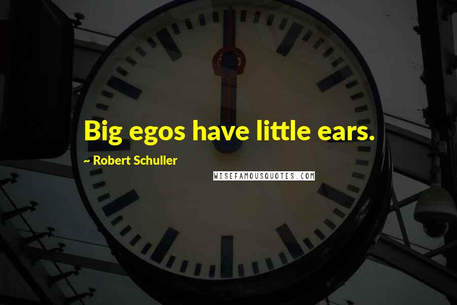 Robert Schuller Quotes: Big egos have little ears.