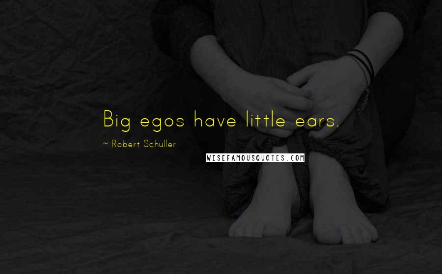Robert Schuller Quotes: Big egos have little ears.