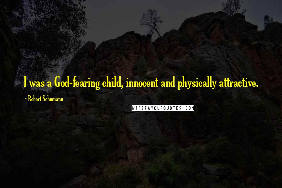 Robert Schumann Quotes: I was a God-fearing child, innocent and physically attractive.