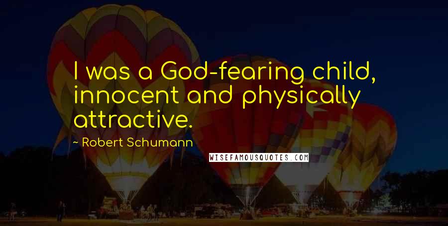 Robert Schumann Quotes: I was a God-fearing child, innocent and physically attractive.