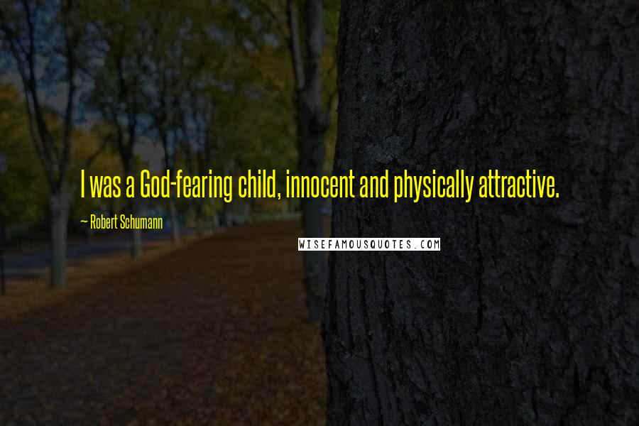Robert Schumann Quotes: I was a God-fearing child, innocent and physically attractive.