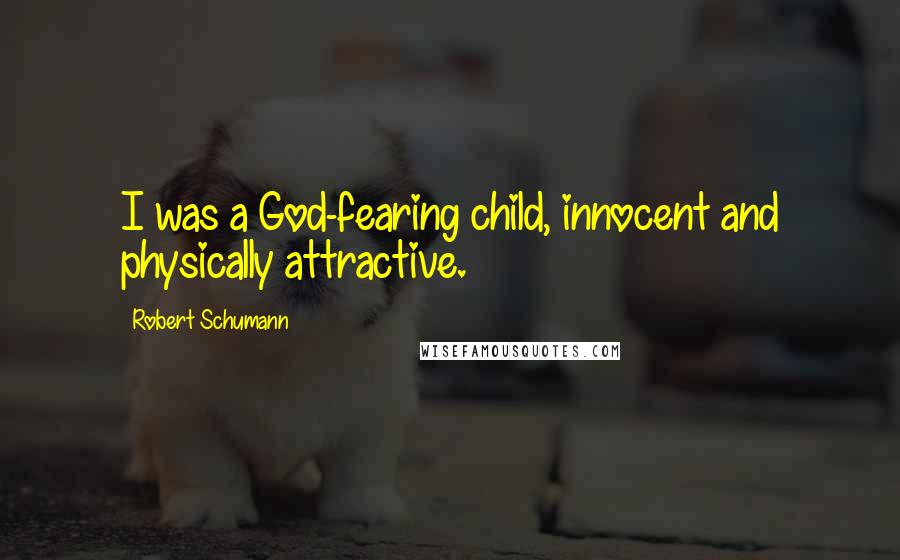 Robert Schumann Quotes: I was a God-fearing child, innocent and physically attractive.
