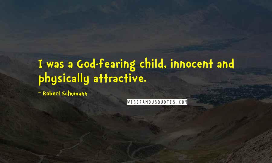 Robert Schumann Quotes: I was a God-fearing child, innocent and physically attractive.