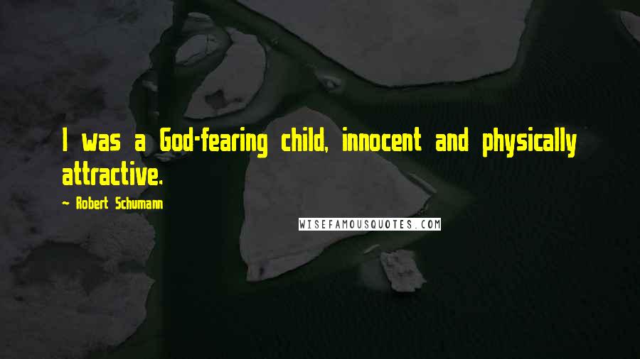 Robert Schumann Quotes: I was a God-fearing child, innocent and physically attractive.
