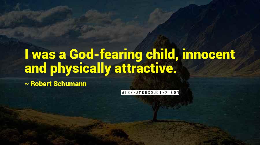 Robert Schumann Quotes: I was a God-fearing child, innocent and physically attractive.