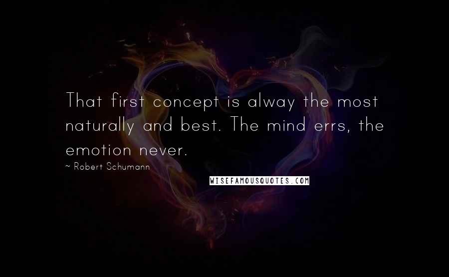 Robert Schumann Quotes: That first concept is alway the most naturally and best. The mind errs, the emotion never.