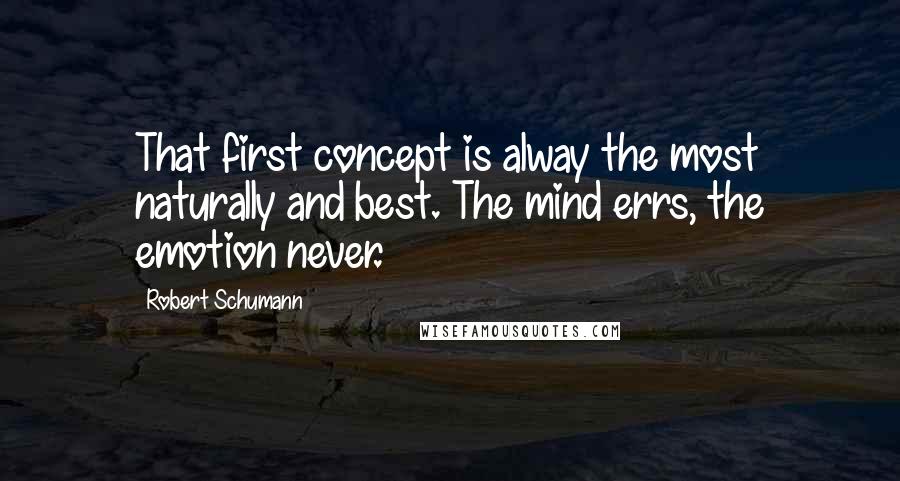 Robert Schumann Quotes: That first concept is alway the most naturally and best. The mind errs, the emotion never.