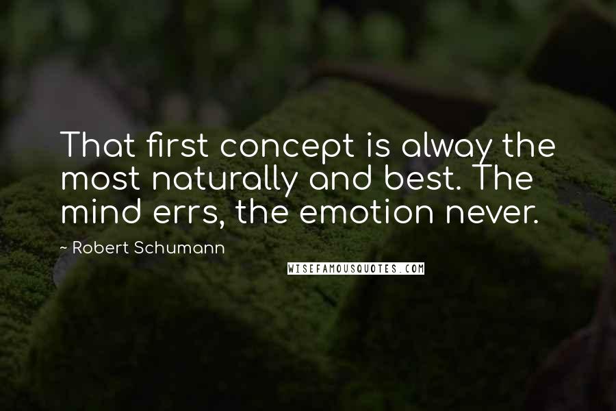 Robert Schumann Quotes: That first concept is alway the most naturally and best. The mind errs, the emotion never.