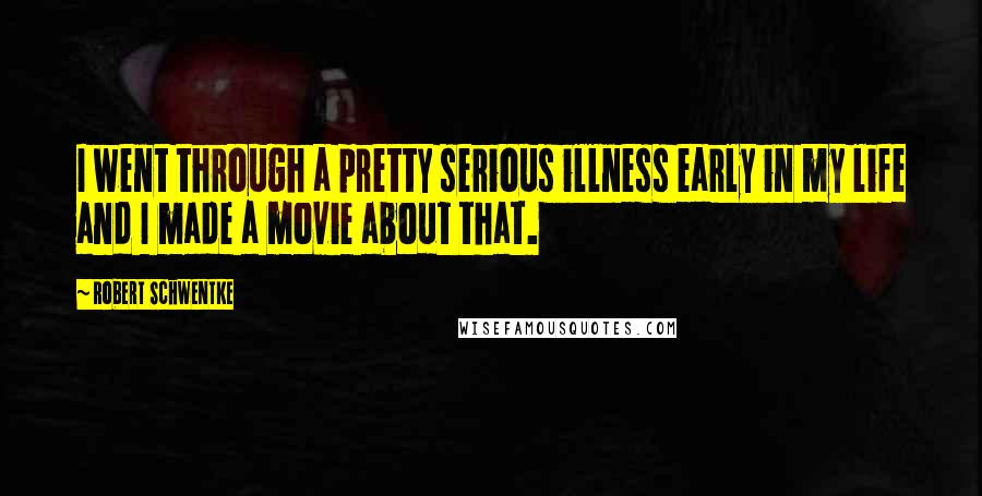 Robert Schwentke Quotes: I went through a pretty serious illness early in my life and I made a movie about that.