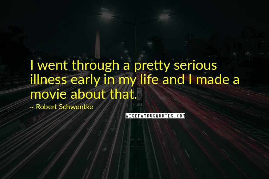 Robert Schwentke Quotes: I went through a pretty serious illness early in my life and I made a movie about that.