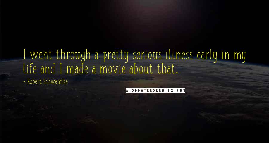 Robert Schwentke Quotes: I went through a pretty serious illness early in my life and I made a movie about that.