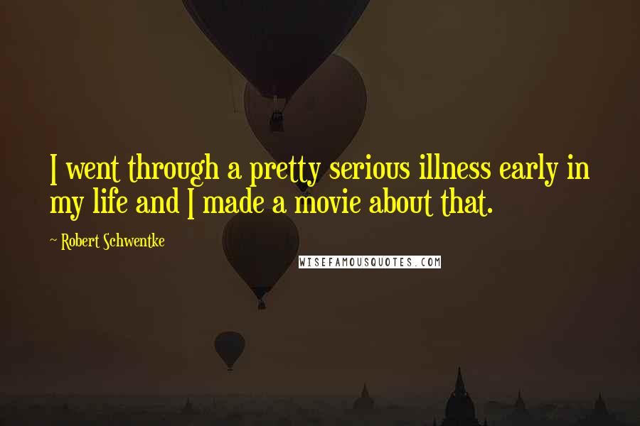 Robert Schwentke Quotes: I went through a pretty serious illness early in my life and I made a movie about that.