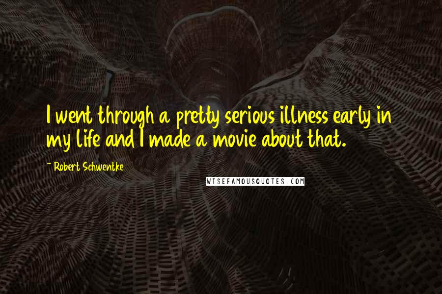 Robert Schwentke Quotes: I went through a pretty serious illness early in my life and I made a movie about that.