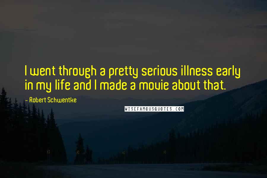 Robert Schwentke Quotes: I went through a pretty serious illness early in my life and I made a movie about that.