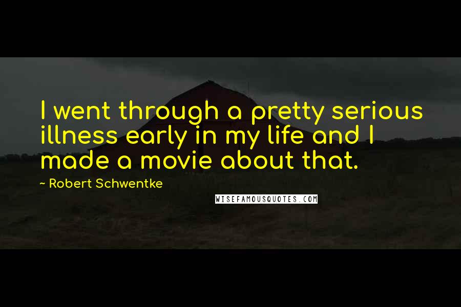 Robert Schwentke Quotes: I went through a pretty serious illness early in my life and I made a movie about that.