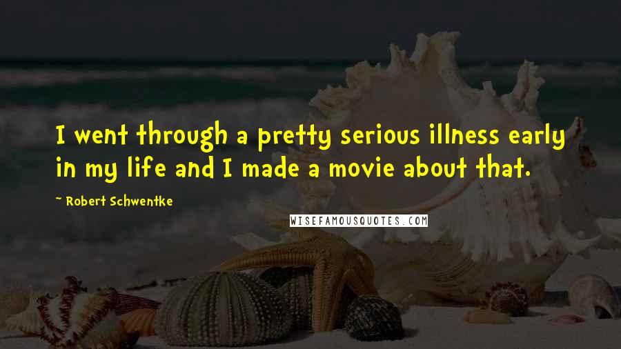 Robert Schwentke Quotes: I went through a pretty serious illness early in my life and I made a movie about that.