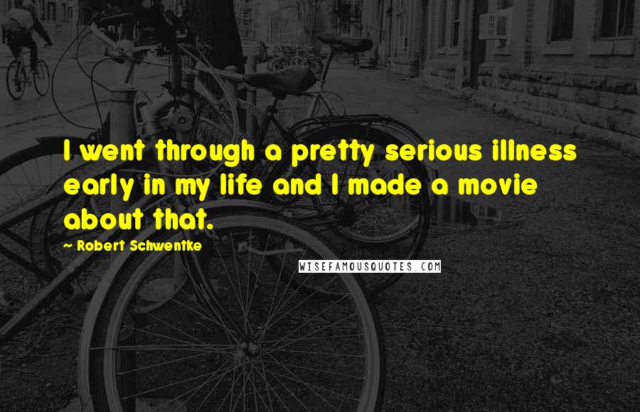 Robert Schwentke Quotes: I went through a pretty serious illness early in my life and I made a movie about that.