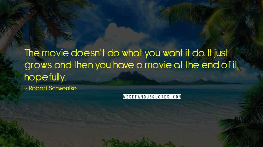 Robert Schwentke Quotes: The movie doesn't do what you want it do. It just grows and then you have a movie at the end of it, hopefully.