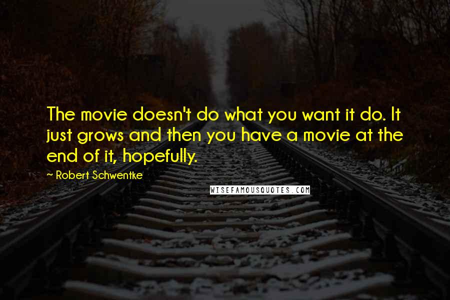 Robert Schwentke Quotes: The movie doesn't do what you want it do. It just grows and then you have a movie at the end of it, hopefully.