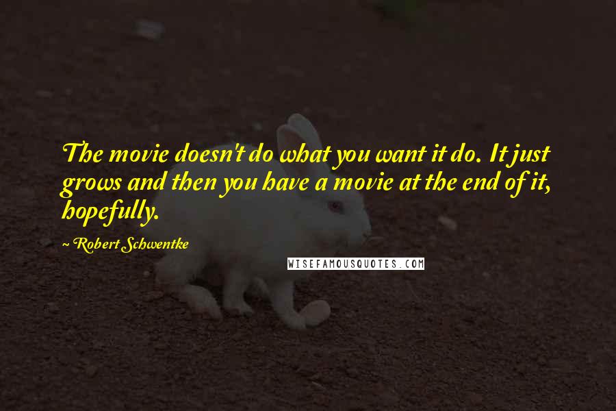 Robert Schwentke Quotes: The movie doesn't do what you want it do. It just grows and then you have a movie at the end of it, hopefully.